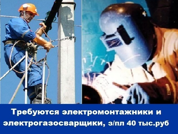 Требуются электромонтажники и  электрогазосварщики, зарплата 40 тысяч рублей