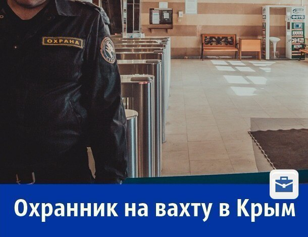 Работа мечты: требуются охранники в Крым с з/п 40 000 рублей